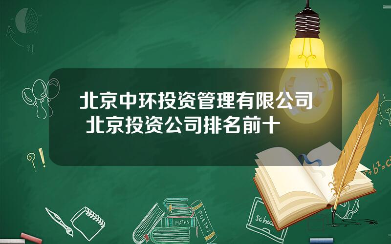 北京中环投资管理有限公司 北京投资公司排名前十